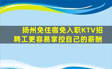 扬州免住宿免入职KTV招聘工更容易掌控自己的薪酬