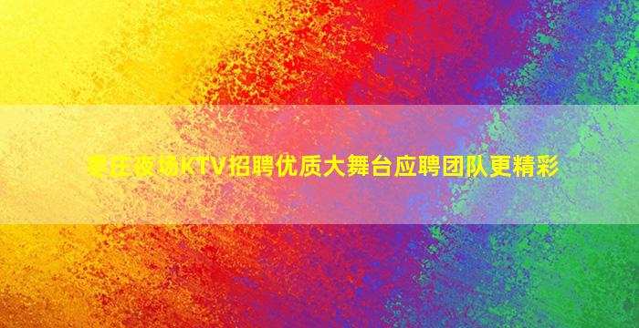 枣庄夜场KTV招聘优质大舞台应聘团队更精彩